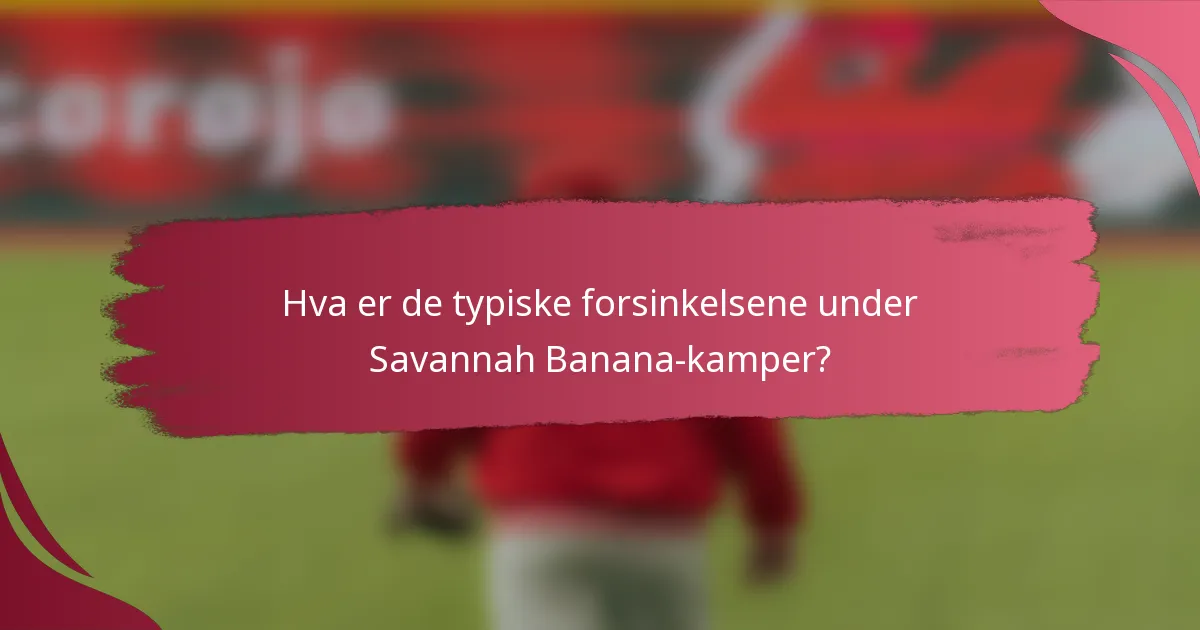 Hva er de typiske forsinkelsene under Savannah Banana-kamper?