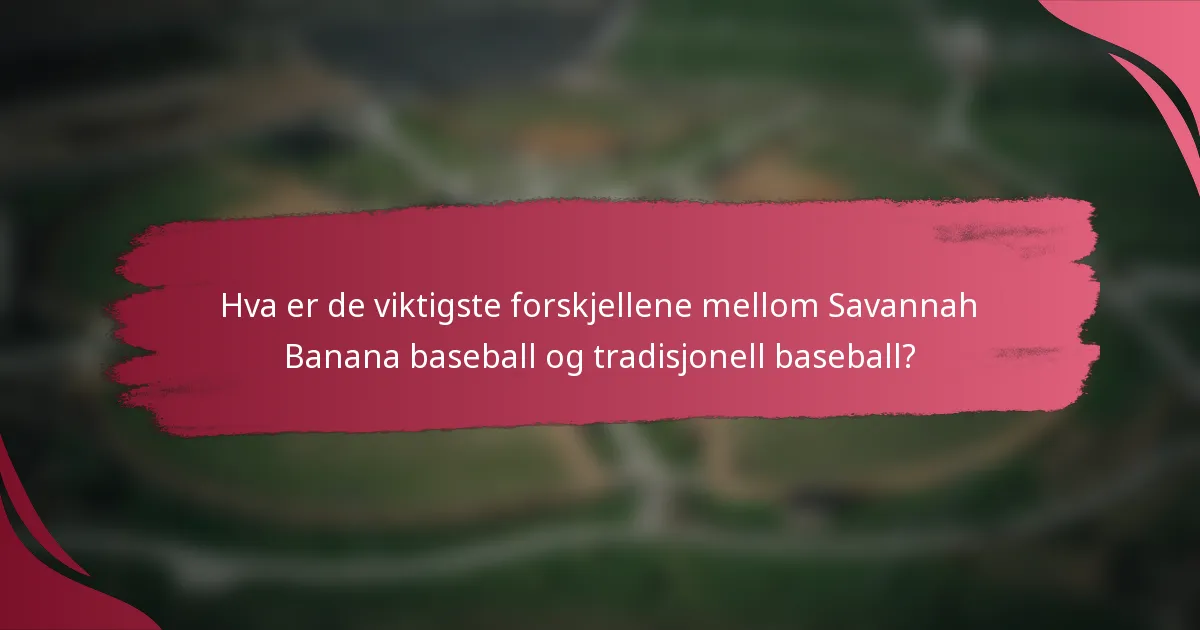 Hva er de viktigste forskjellene mellom Savannah Banana baseball og tradisjonell baseball?