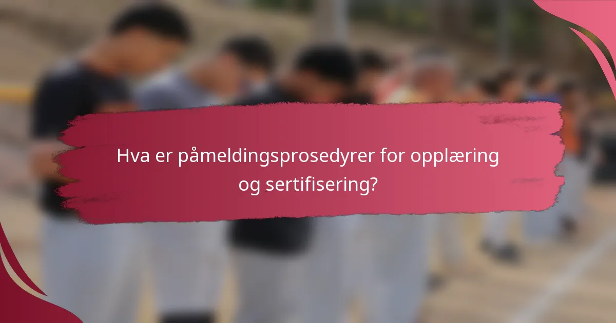 Hva er påmeldingsprosedyrer for opplæring og sertifisering?