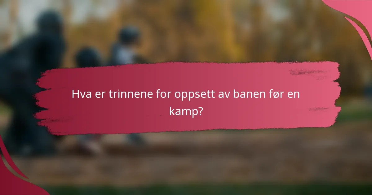 Hva er trinnene for oppsett av banen før en kamp?