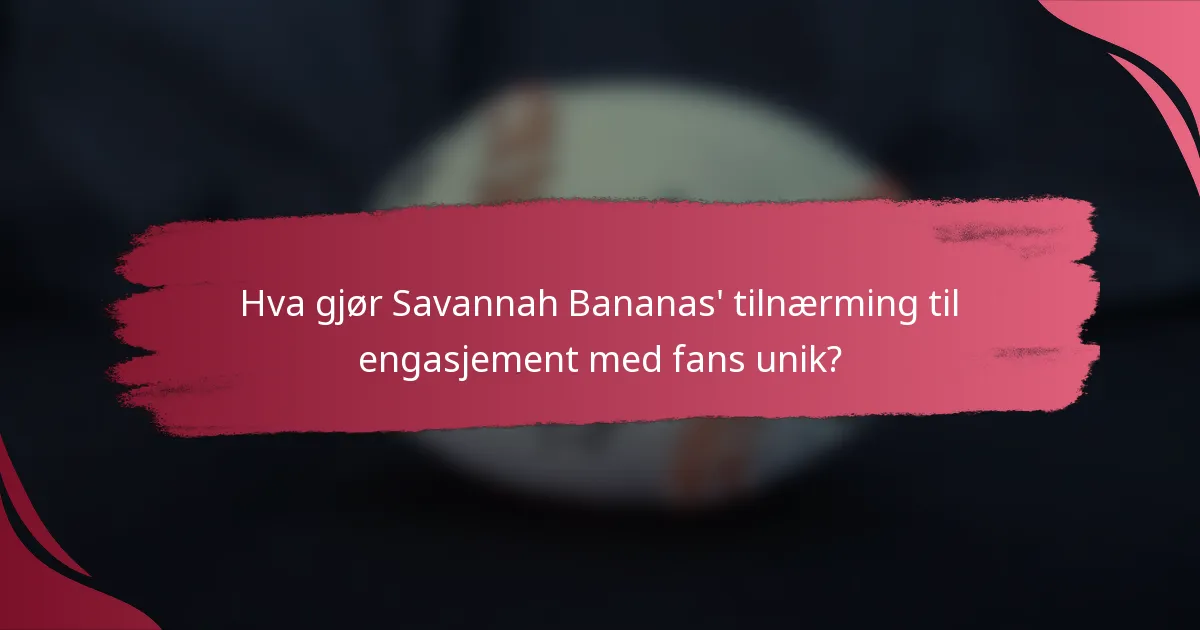 Hva gjør Savannah Bananas' tilnærming til engasjement med fans unik?