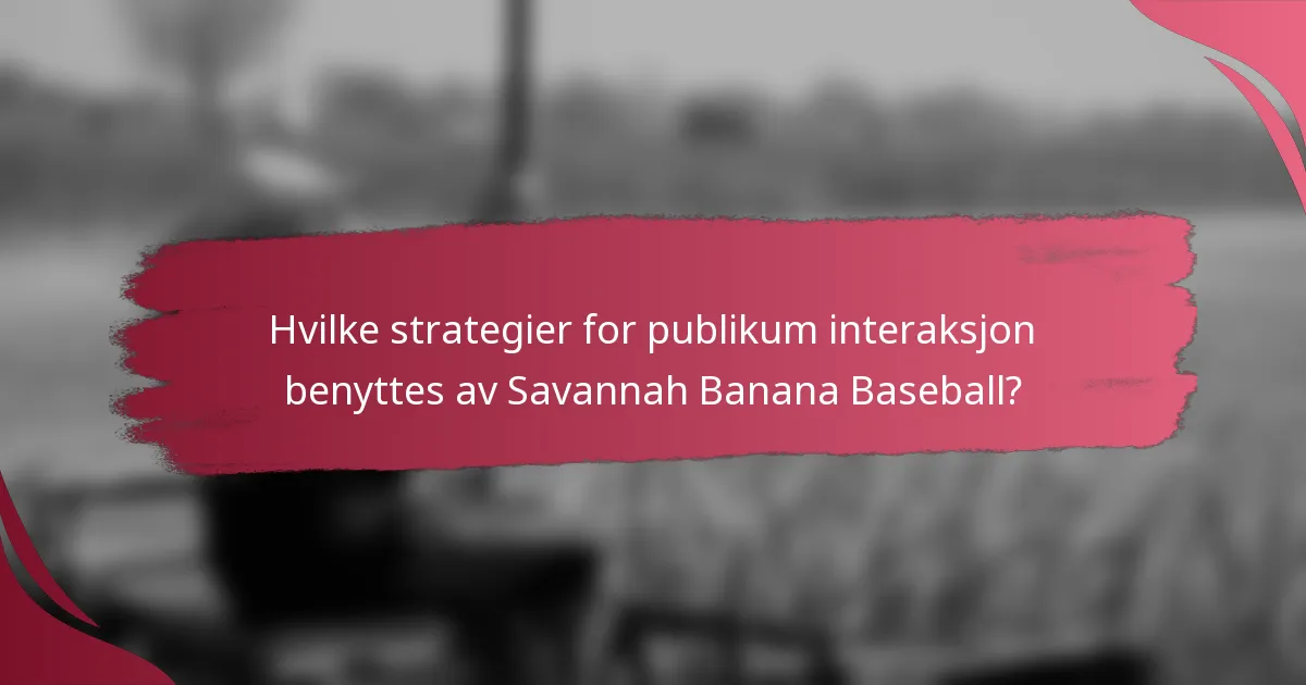 Hvilke strategier for publikum interaksjon benyttes av Savannah Banana Baseball?