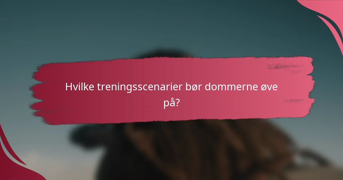 Hvilke treningsscenarier bør dommerne øve på?