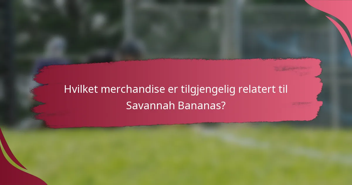 Hvilket merchandise er tilgjengelig relatert til Savannah Bananas?