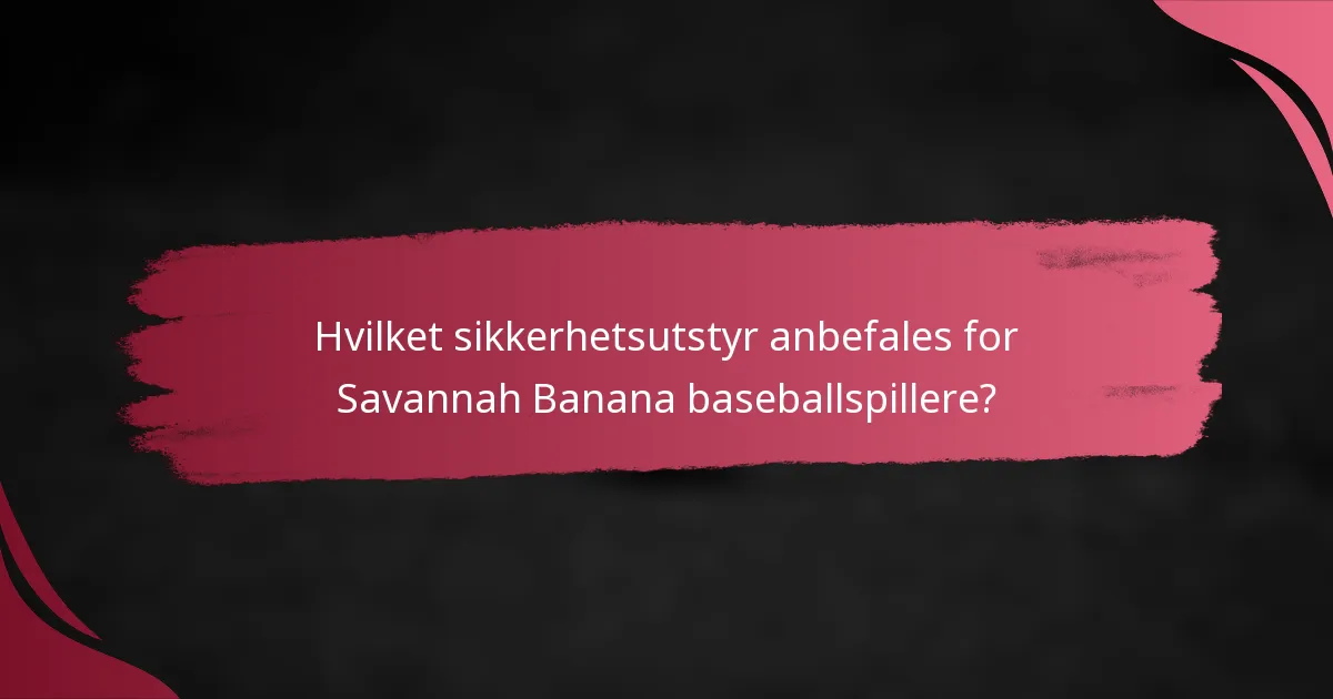 Hvilket sikkerhetsutstyr anbefales for Savannah Banana baseballspillere?