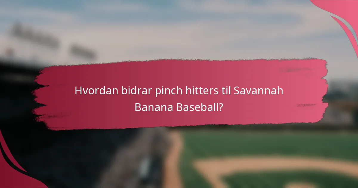 Hvordan bidrar pinch hitters til Savannah Banana Baseball?