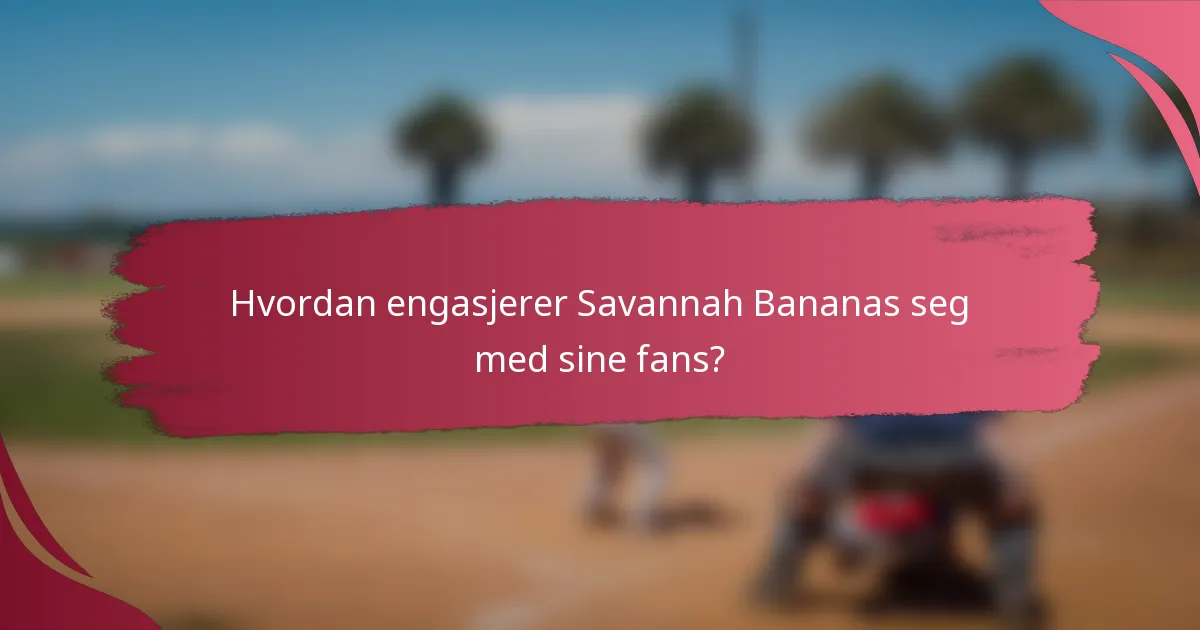 Hvordan engasjerer Savannah Bananas seg med sine fans?