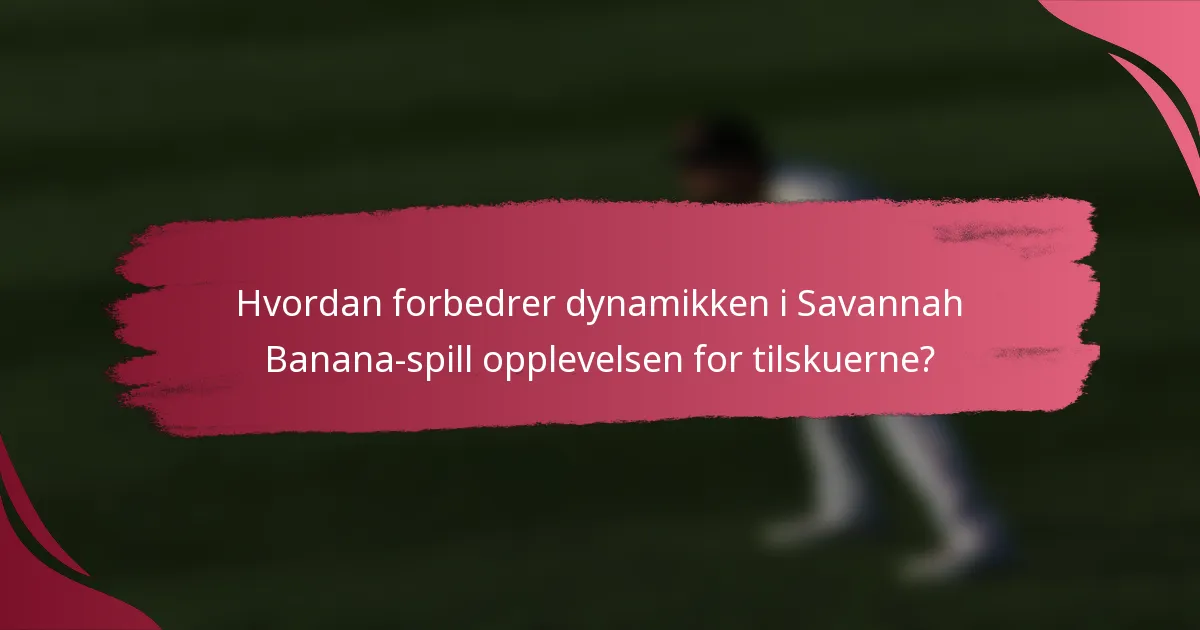 Hvordan forbedrer dynamikken i Savannah Banana-spill opplevelsen for tilskuerne?