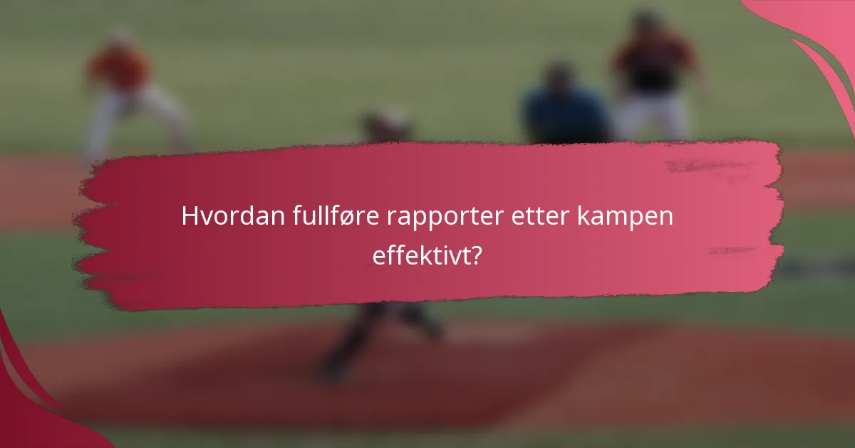 Hvordan fullføre rapporter etter kampen effektivt?