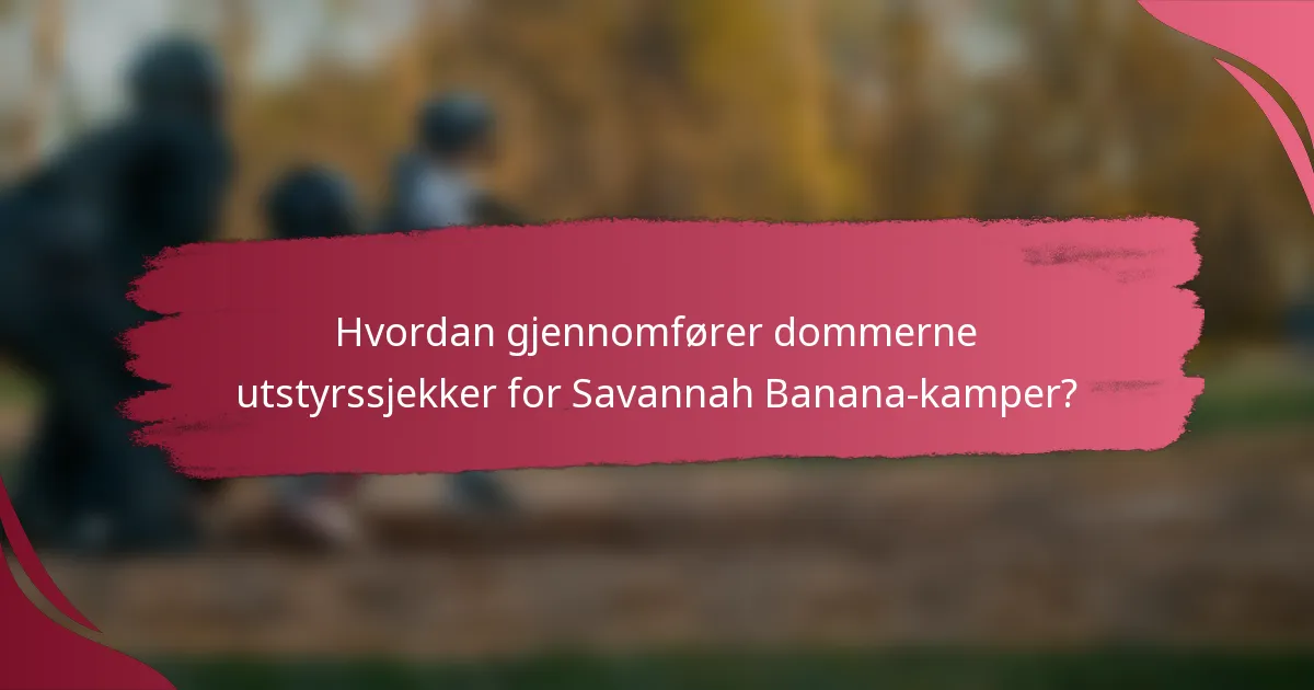 Hvordan gjennomfører dommerne utstyrssjekker for Savannah Banana-kamper?