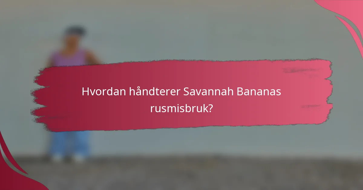Hvordan håndterer Savannah Bananas rusmisbruk?