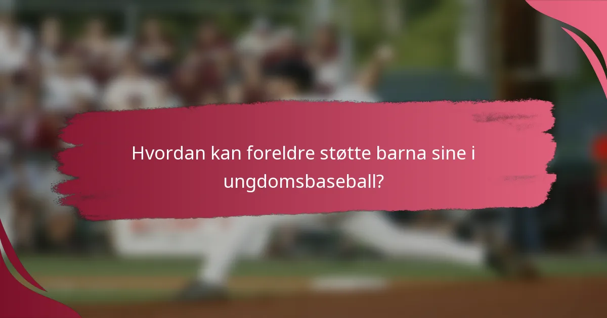 Hvordan kan foreldre støtte barna sine i ungdomsbaseball?