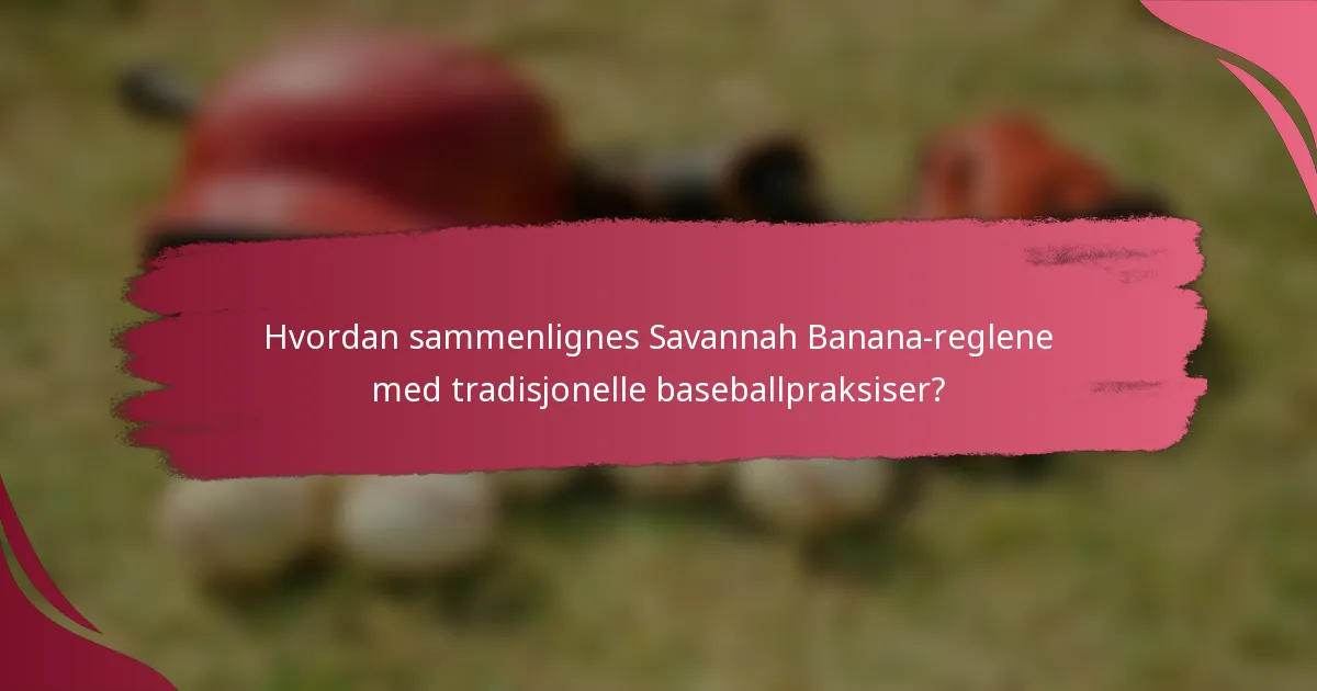 Hvordan sammenlignes Savannah Banana-reglene med tradisjonelle baseballpraksiser?