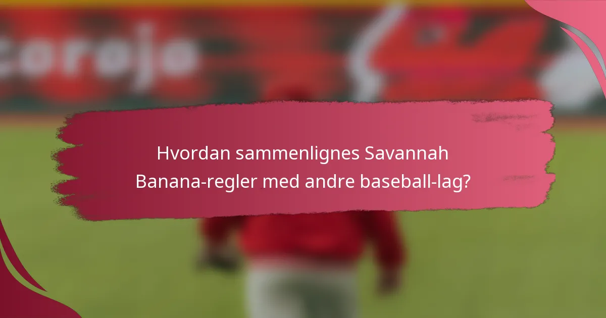 Hvordan sammenlignes Savannah Banana-regler med andre baseball-lag?