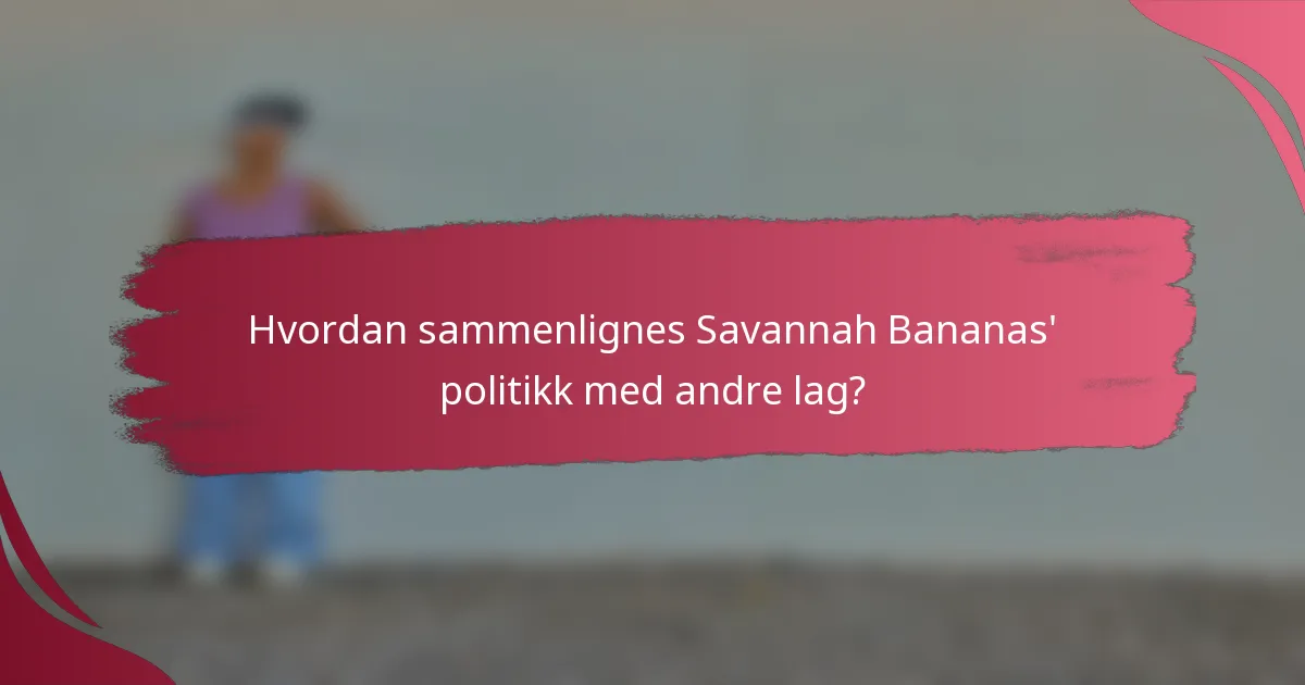 Hvordan sammenlignes Savannah Bananas' politikk med andre lag?